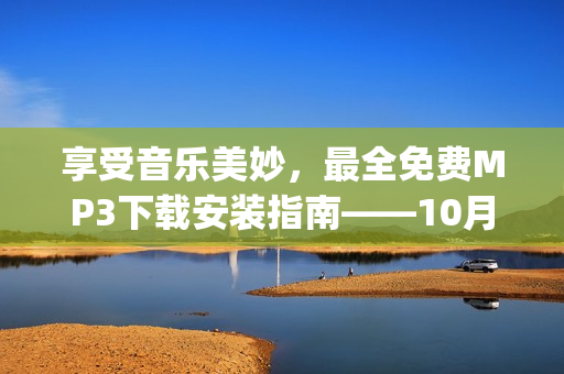 享受音樂美妙，最全免費MP3下載安裝指南——10月份會下雨嗎？(1)