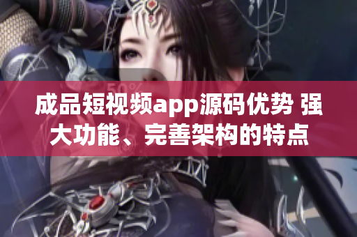 成品短視頻app源碼優(yōu)勢(shì) 強(qiáng)大功能、完善架構(gòu)的特點(diǎn)