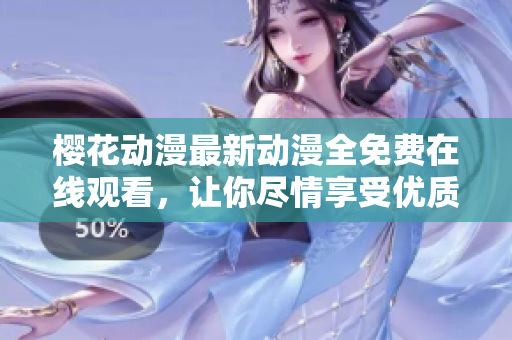 櫻花動(dòng)漫最新動(dòng)漫全免費(fèi)在線觀看，讓你盡情享受優(yōu)質(zhì)視聽(tīng)體驗(yàn)！