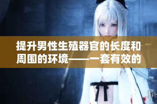提升男性生殖器官的長度和周圍的環(huán)境——一套有效的訓練方法