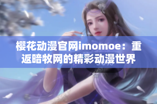 櫻花動漫官網imomoe：重返暗牧網的精彩動漫世界