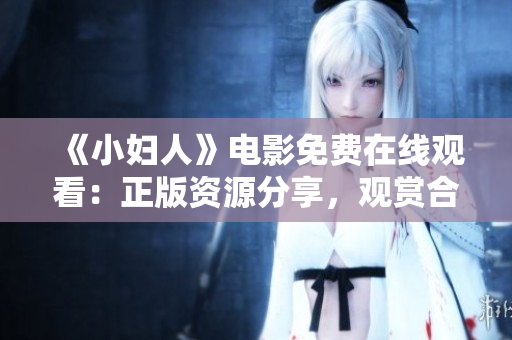 《小婦人》電影免費(fèi)在線觀看：正版資源分享，觀賞合法溫馨經(jīng)典