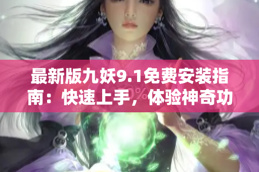 最新版九妖9.1免費(fèi)安裝指南：快速上手，體驗(yàn)神奇功能！