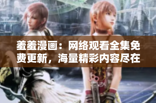 羞羞漫畫：網絡觀看全集免費更新，海量精彩內容盡在！