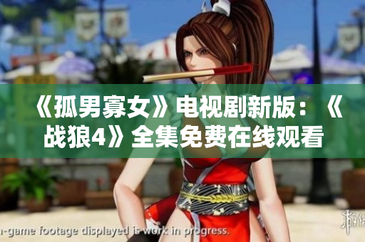 《孤男寡女》電視劇新版：《戰(zhàn)狼4》全集免費(fèi)在線觀看，精彩劇情不容錯(cuò)過(guò)!