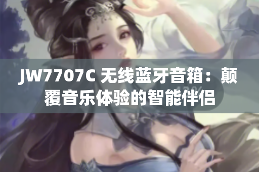 JW7707C 無線藍(lán)牙音箱：顛覆音樂體驗(yàn)的智能伴侶