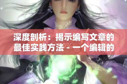 深度剖析：揭示編寫文章的最佳實踐方法 - 一個編輯的心得體會