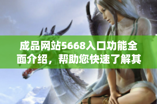 成品網(wǎng)站5668入口功能全面介紹，幫助您快速了解其各項特性(1)