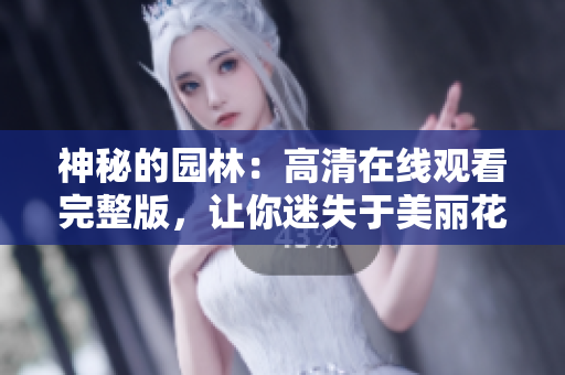 神秘的園林：高清在線觀看完整版，讓你迷失于美麗花園中