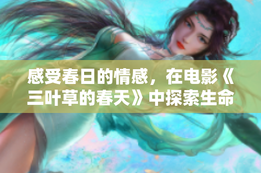 感受春日的情感，在電影《三葉草的春天》中探索生命的真諦