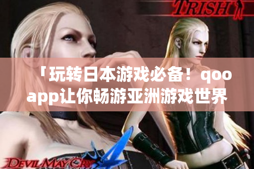 「玩轉(zhuǎn)日本游戲必備！qooapp讓你暢游亞洲游戲世界！」
