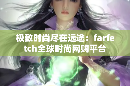 極致時(shí)尚盡在遠(yuǎn)途：farfetch全球時(shí)尚網(wǎng)購(gòu)平臺(tái)