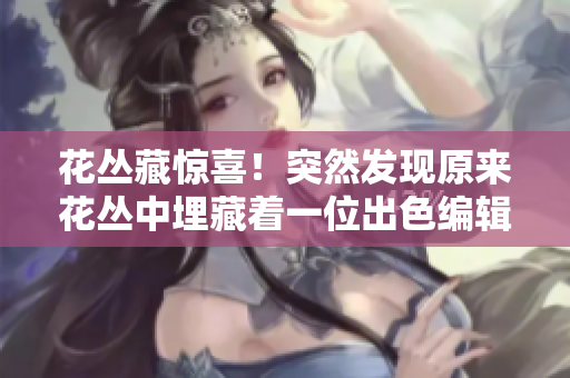 花叢藏驚喜！突然發(fā)現(xiàn)原來花叢中埋藏著一位出色編輯。