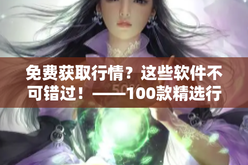 免費獲取行情？這些軟件不可錯過！——100款精選行情軟件下載大全