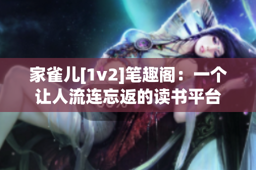 家雀兒[1v2]筆趣閣：一個讓人流連忘返的讀書平臺