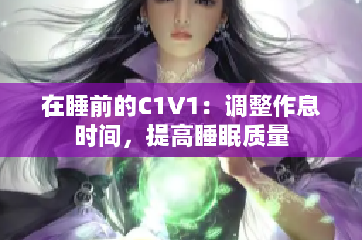 在睡前的C1V1：調(diào)整作息時間，提高睡眠質(zhì)量
