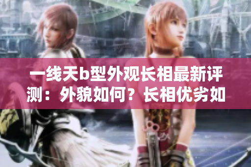 一線天b型外觀長相最新評測：外貌如何？長相優(yōu)劣如何？