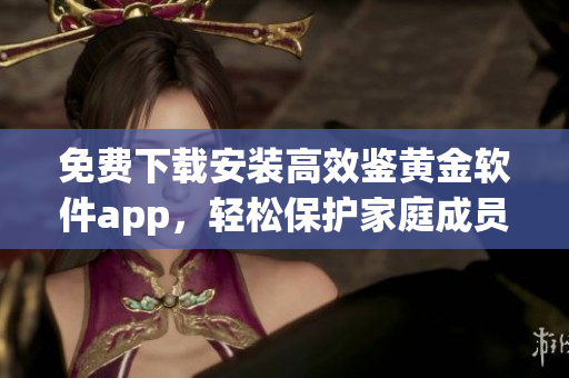 免費下載安裝高效鑒黃金軟件app，輕松保護家庭成員安全