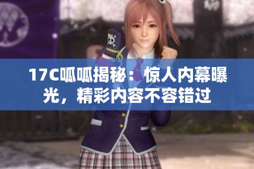 17C呱呱揭秘：驚人內(nèi)幕曝光，精彩內(nèi)容不容錯(cuò)過