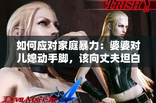 如何應(yīng)對家庭暴力：婆婆對兒媳動手腳，該向丈夫坦白？