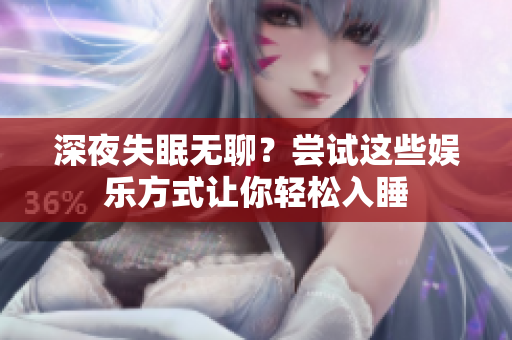 深夜失眠無(wú)聊？嘗試這些娛樂(lè)方式讓你輕松入睡