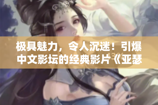 極具魅力，令人沉迷！引爆中文影壇的經(jīng)典影片《亞瑟》再度華麗歸來(lái)！