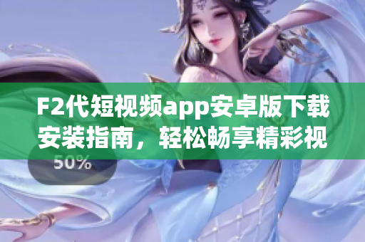 F2代短視頻app安卓版下載安裝指南，輕松暢享精彩視頻時光(1)