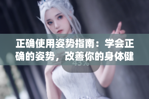 正確使用姿勢(shì)指南：學(xué)會(huì)正確的姿勢(shì)，改善你的身體健康(1)