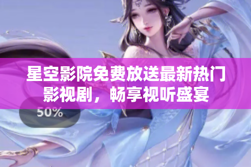 星空影院免費(fèi)放送最新熱門(mén)影視劇，暢享視聽(tīng)盛宴