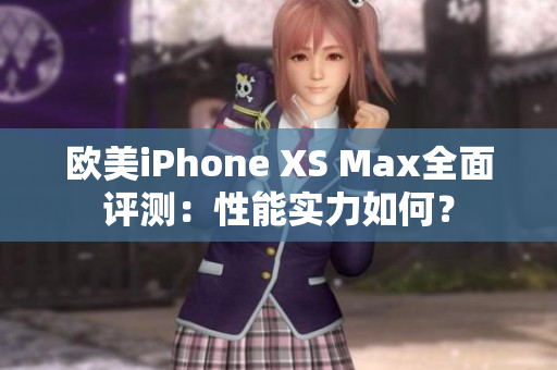 歐美iPhone XS Max全面評(píng)測(cè)：性能實(shí)力如何？