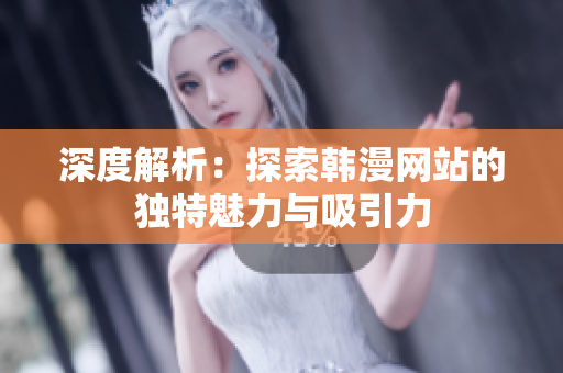 深度解析：探索韓漫網站的獨特魅力與吸引力