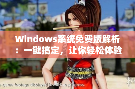Windows系統(tǒng)免費版解析：一鍵搞定，讓你輕松體驗高清系統(tǒng)！