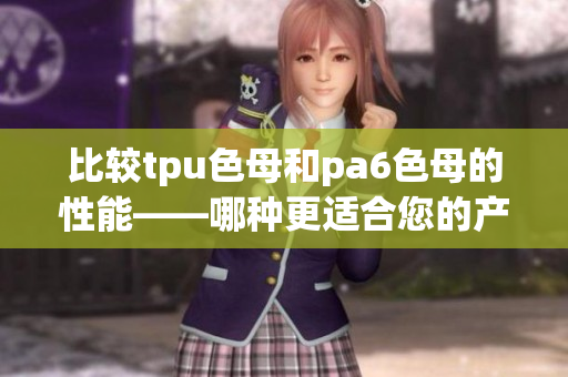 比較tpu色母和pa6色母的性能——哪種更適合您的產品？