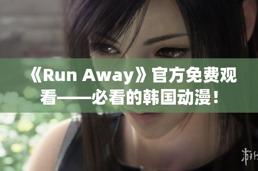 《Run Away》官方免費觀看——必看的韓國動漫！