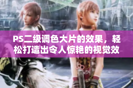 PS二級調(diào)色大片的效果，輕松打造出令人驚艷的視覺效果