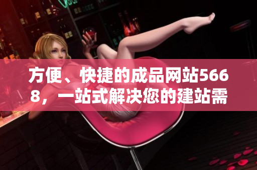 方便、快捷的成品網(wǎng)站5668，一站式解決您的建站需求