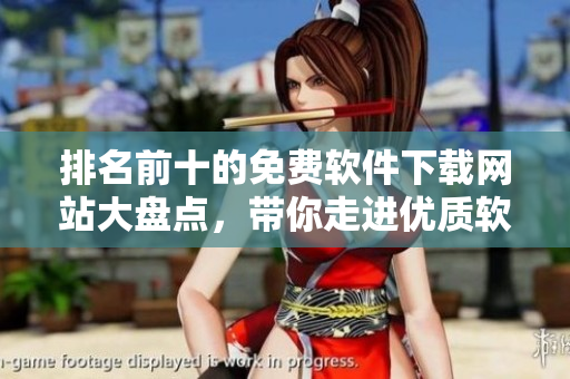 排名前十的免費(fèi)軟件下載網(wǎng)站大盤(pán)點(diǎn)，帶你走進(jìn)優(yōu)質(zhì)軟件海洋