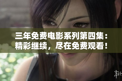 三年免費(fèi)電影系列第四集：精彩繼續(xù)，盡在免費(fèi)觀看！