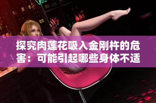 探究肉蓮花吸入金剛杵的危害：可能引起哪些身體不適？