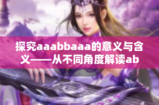探究aaabbaaa的意義與含義——從不同角度解讀abcd號(hào)
