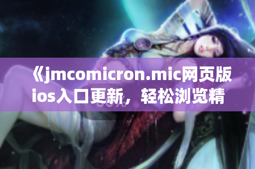 《jmcomicron.mic網(wǎng)頁(yè)版ios入口更新，輕松瀏覽精彩漫畫》(1)