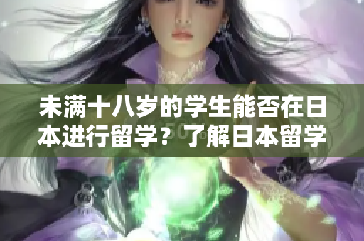 未滿十八歲的學(xué)生能否在日本進(jìn)行留學(xué)？了解日本留學(xué)年齡限制