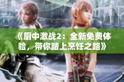 《廚中激戰(zhàn)2：全新免費(fèi)體驗(yàn)，帶你踏上烹飪之路》