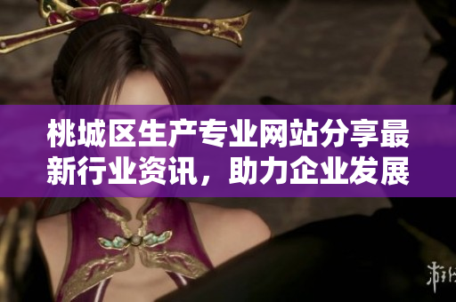 桃城區(qū)生產(chǎn)專業(yè)網(wǎng)站分享最新行業(yè)資訊，助力企業(yè)發(fā)展