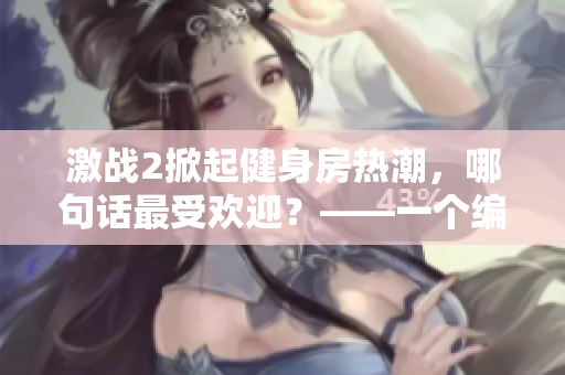 激戰(zhàn)2掀起健身房熱潮，哪句話最受歡迎？——一個(gè)編輯的探究
