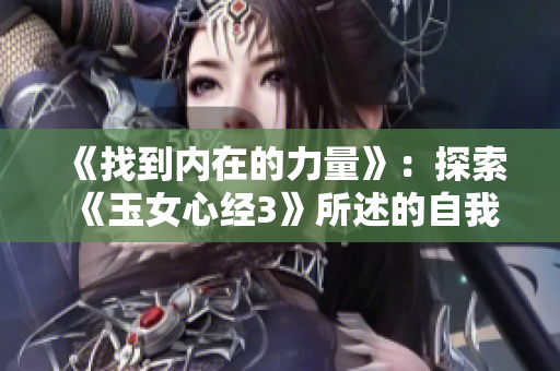 《找到內(nèi)在的力量》：探索《玉女心經(jīng)3》所述的自我成長和內(nèi)在平衡的秘訣