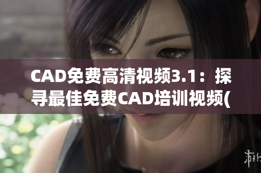 CAD免費(fèi)高清視頻3.1：探尋最佳免費(fèi)CAD培訓(xùn)視頻(1)