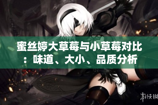 蜜絲婷大草莓與小草莓對比：味道、大小、品質分析
