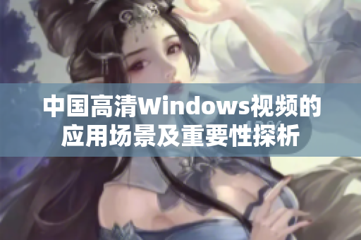 中國高清Windows視頻的應(yīng)用場景及重要性探析