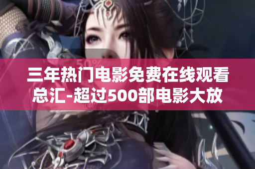 三年熱門(mén)電影免費(fèi)在線(xiàn)觀(guān)看總匯-超過(guò)500部電影大放送！